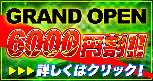 GRAND OPEN 6000円割！